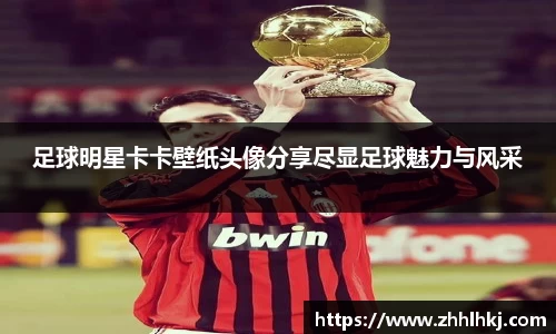 足球明星卡卡壁纸头像分享尽显足球魅力与风采