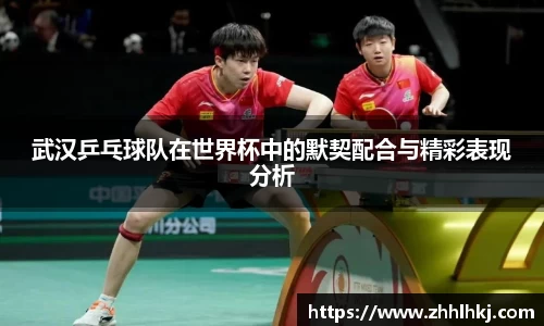 武汉乒乓球队在世界杯中的默契配合与精彩表现分析